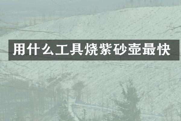 用什么工具烧紫砂壶最快
