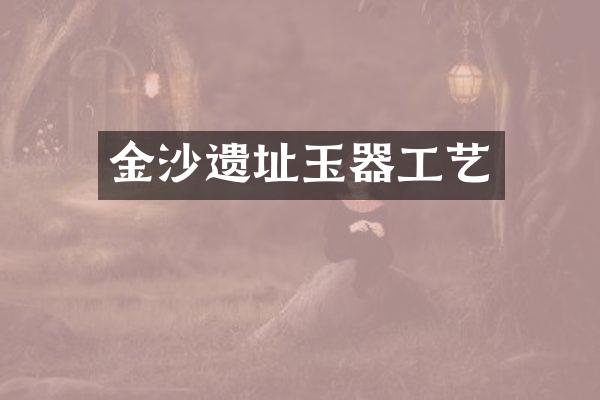 金沙遗址玉器工艺