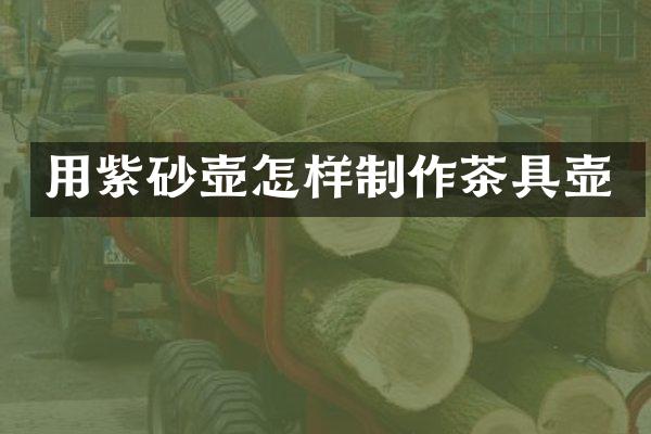 用紫砂壶怎样制作茶具壶