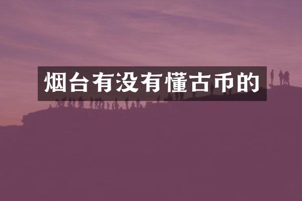 烟台有没有懂古币的
