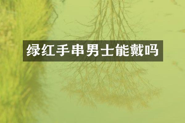 绿红手串男士能戴吗