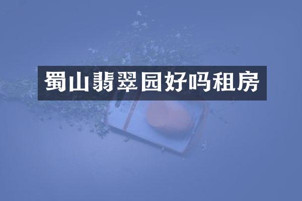 蜀山翡翠园好吗租房