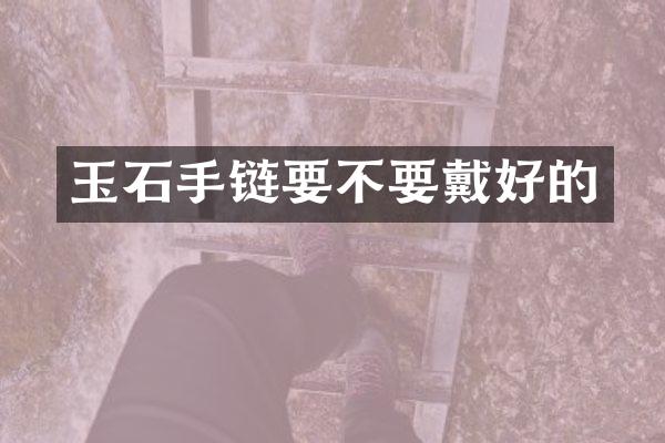 玉石手链要不要戴好的