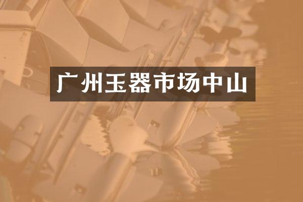 广州玉器市场中山