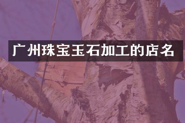 广州珠宝玉石加工的店名