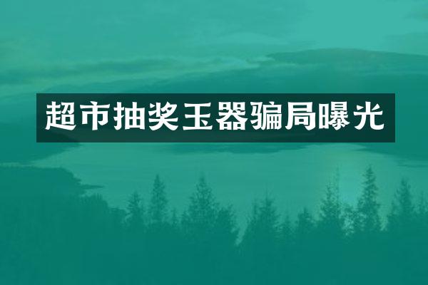 超市抽奖玉器骗局曝光