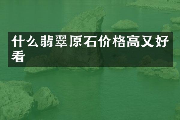 什么翡翠原石价格高又好看