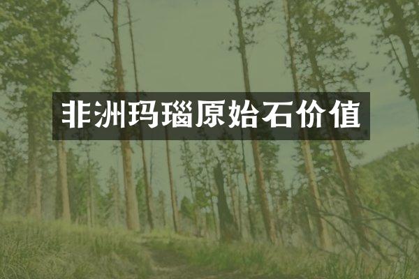 非洲玛瑙原始石价值