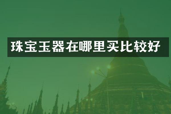 珠宝玉器在哪里买比较好