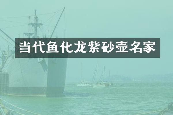 当代鱼化龙紫砂壶名家