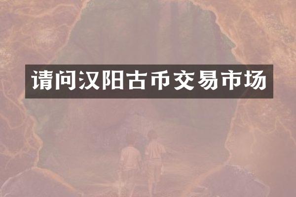 请问汉阳古币交易市场