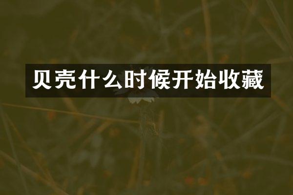 贝壳什么时候开始收藏