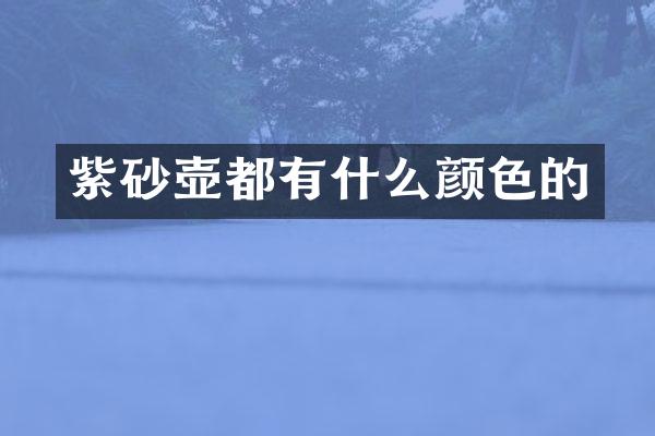 紫砂壶都有什么颜色的