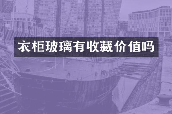 衣柜玻璃有收藏价值吗