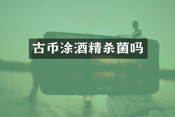 古币涂酒精杀菌吗