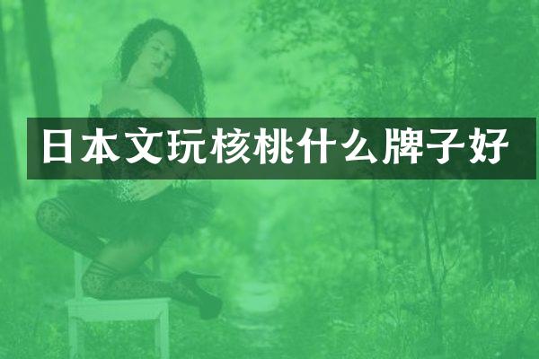 日本文玩核桃什么牌子好