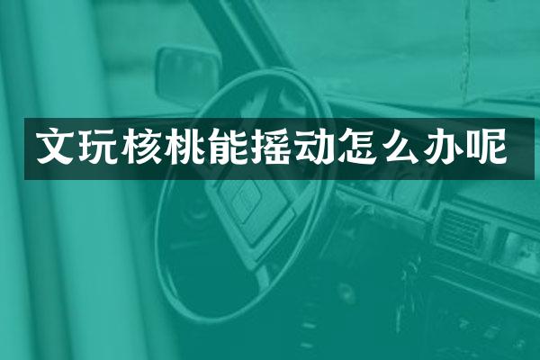 文玩核桃能摇动怎么办呢