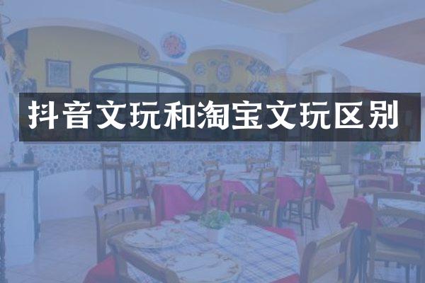 抖音文玩和淘宝文玩区别