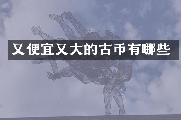 又便宜又大的古币有哪些
