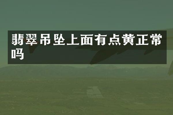 翡翠吊坠上面有点黄正常吗