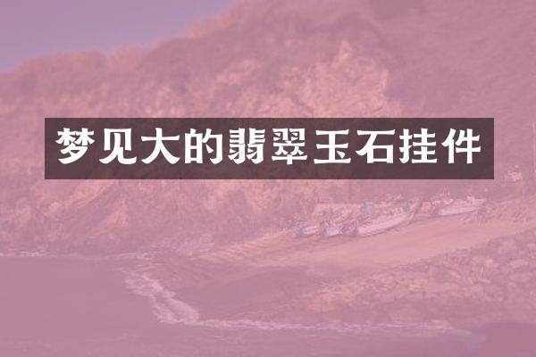 梦见大的翡翠玉石挂件