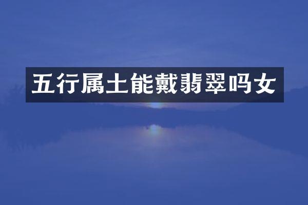 五行属土能戴翡翠吗女