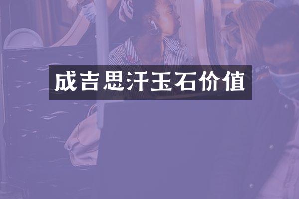 成吉思汗玉石价值