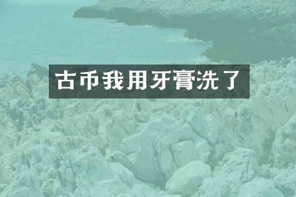 古币我用牙膏洗了