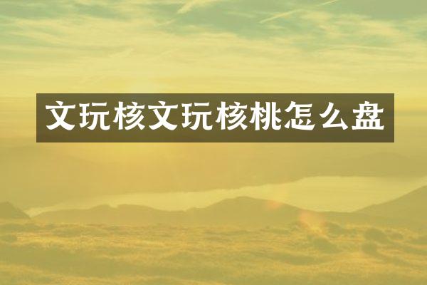 文玩核文玩核桃怎么盘