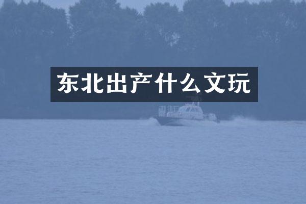 东北出产什么文玩
