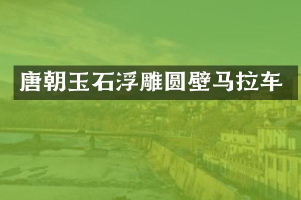 唐朝玉石浮雕圆壁马拉车