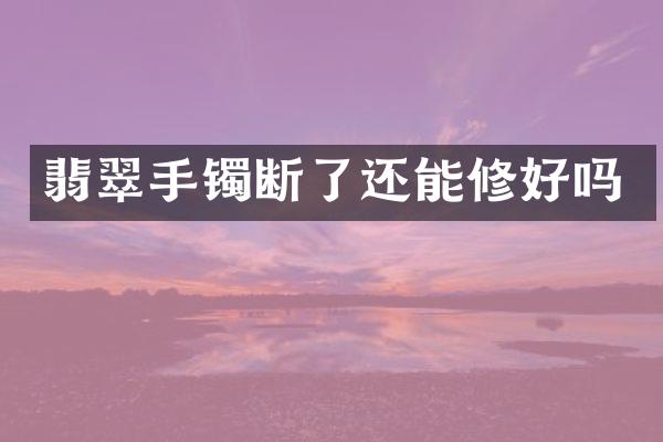 翡翠手镯断了还能修好吗