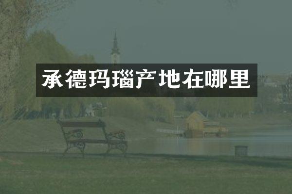 承德玛瑙产地在哪里