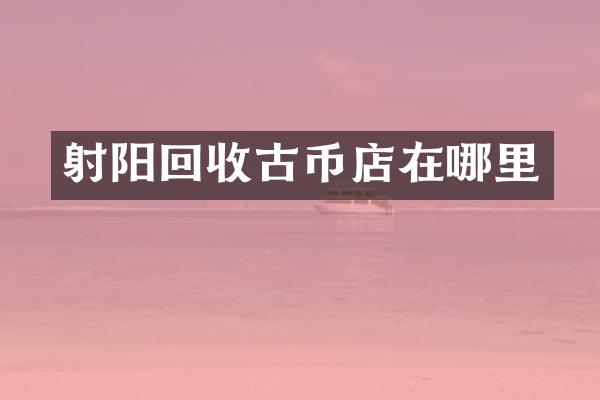 射阳回收古币店在哪里