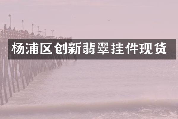 杨浦区创新翡翠挂件现货