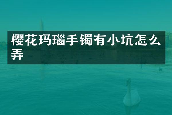 樱花玛瑙手镯有小坑怎么弄