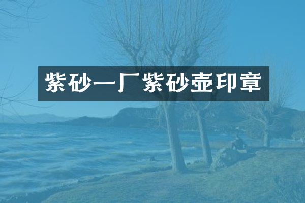 紫砂一厂紫砂壶印章