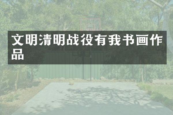 文明清明战役有我书画作品