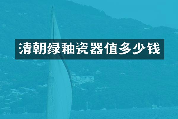 清朝绿釉瓷器值多少钱