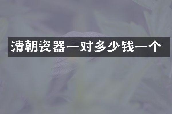 清朝瓷器一对多少钱一个