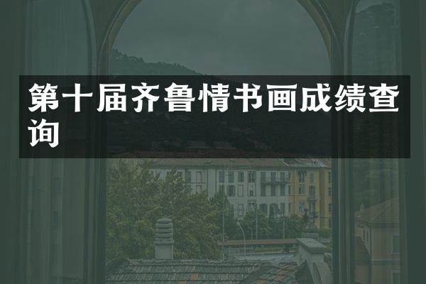 第十届齐鲁情书画成绩查询