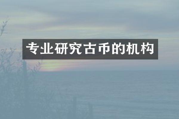 专业研究古币的机构