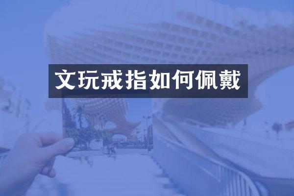 文玩戒指如何佩戴