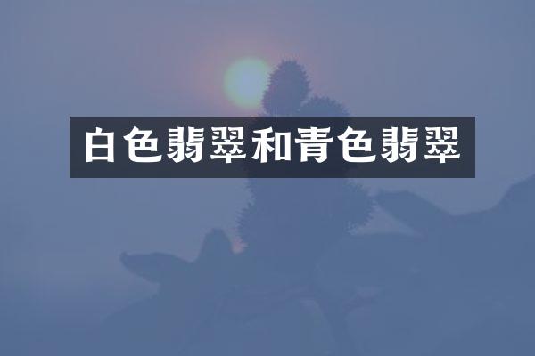 白色翡翠和青色翡翠