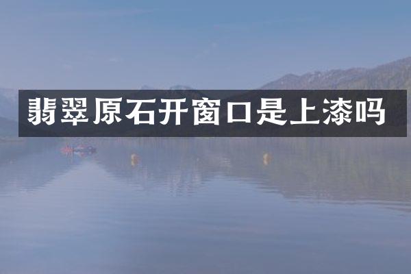 翡翠原石开窗口是上漆吗