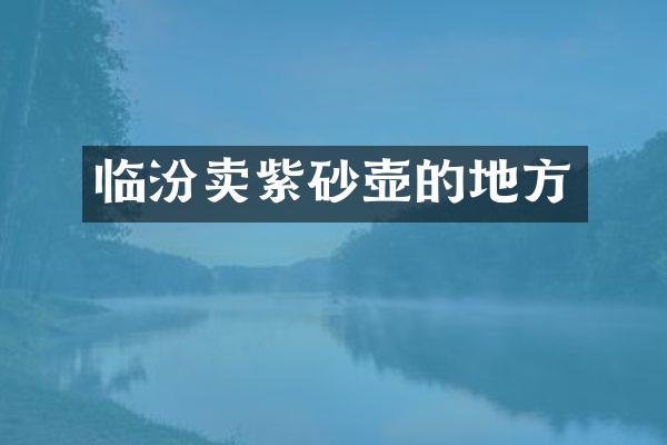 临汾卖紫砂壶的地方