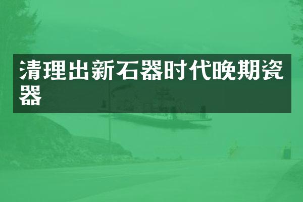 清理出新石器时代晚期瓷器