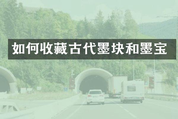 如何收藏古代墨块和墨宝