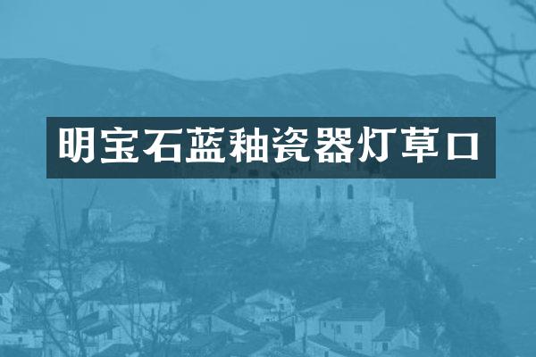 明宝石蓝釉瓷器灯草口