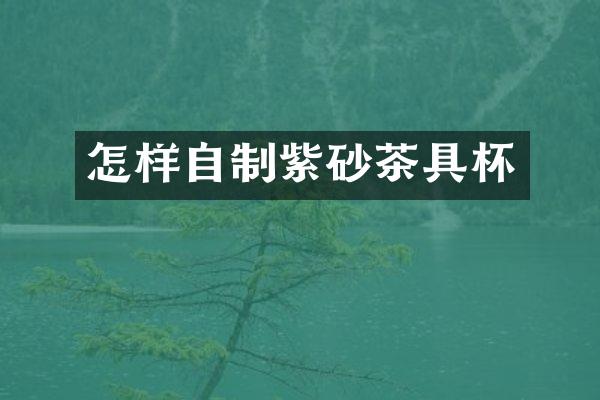 怎样自制紫砂茶具杯